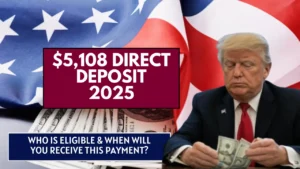 $5,108 Direct Deposit 2025: Who is Eligible & When Will You Receive this Payment?